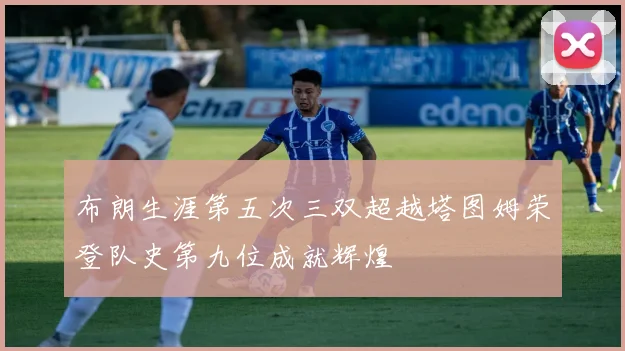 布朗生涯第五次三双超越塔图姆荣登队史第九位成就辉煌
