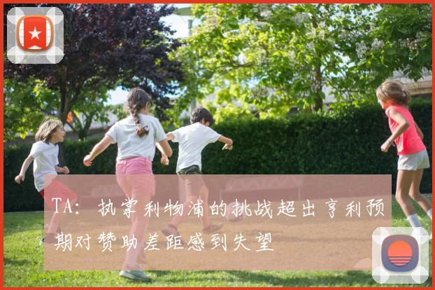 TA：执掌利物浦的挑战超出亨利预期对赞助差距感到失望