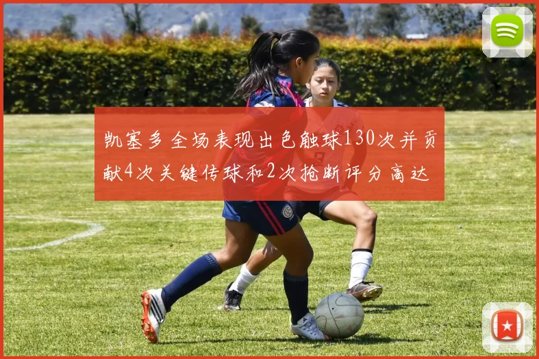 凯塞多全场表现出色触球130次并贡献4次关键传球和2次抢断评分高达82