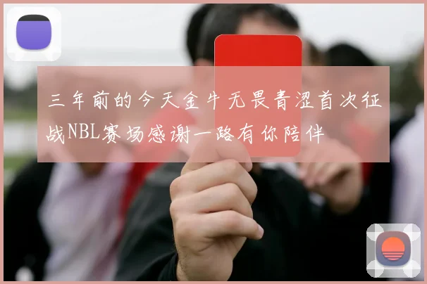 三年前的今天金牛无畏青涩首次征战NBL赛场感谢一路有你陪伴