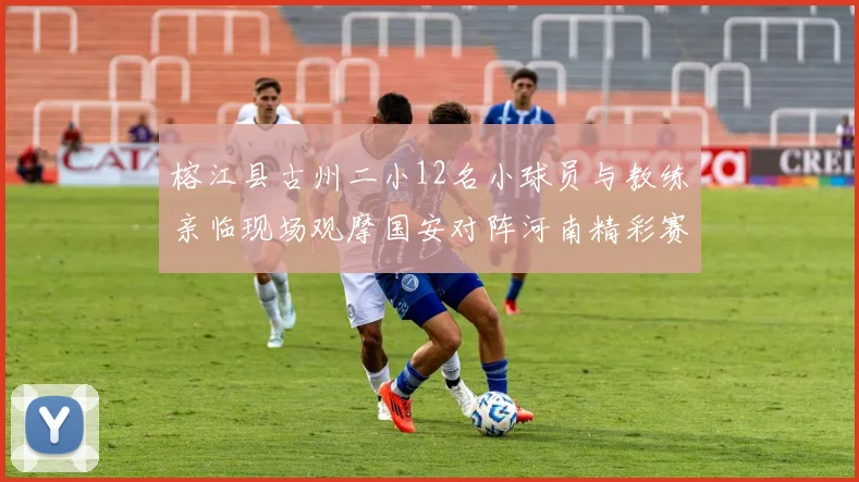 榕江县古州二小12名小球员与教练亲临现场观摩国安对阵河南精彩赛事