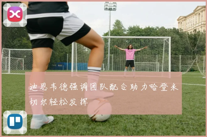 迪恩韦德强调团队配合助力哈登米切尔轻松发挥