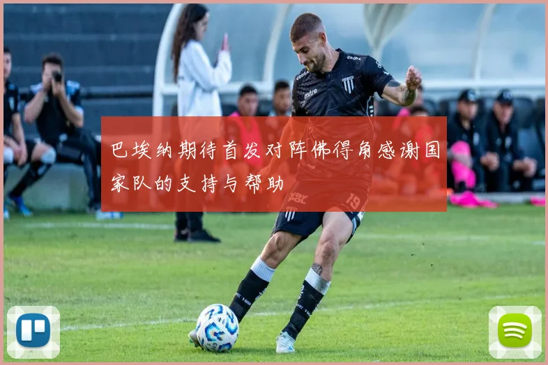 巴埃纳期待首发对阵佛得角感谢国家队的支持与帮助