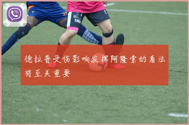 德拉普受伤影响发挥阿隆索的看法将至关重要