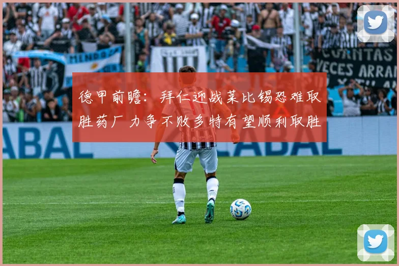 德甲前瞻：拜仁迎战莱比锡恐难取胜药厂力争不败多特有望顺利取胜