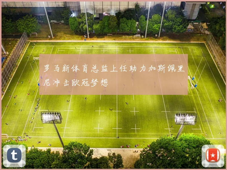 罗马新体育总监上任助力加斯佩里尼冲击欧冠梦想