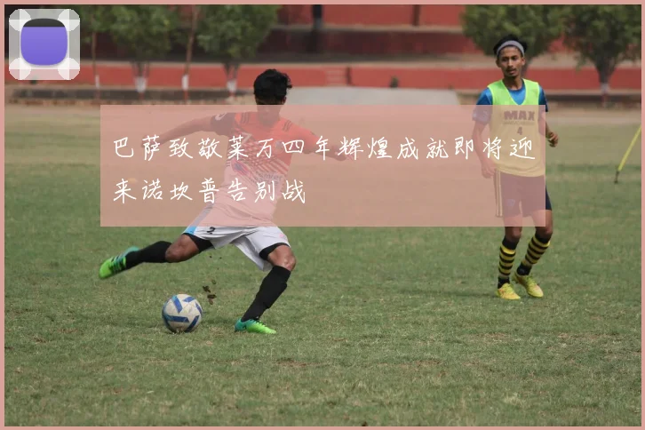 巴萨致敬莱万四年辉煌成就即将迎来诺坎普告别战