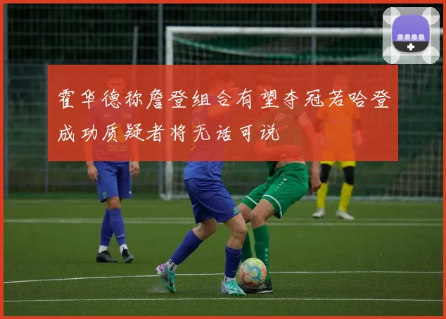 霍华德称詹登组合有望夺冠若哈登成功质疑者将无话可说