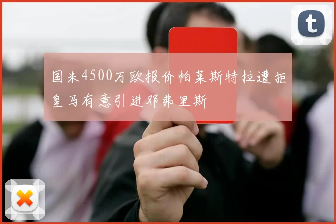 国米4500万欧报价帕莱斯特拉遭拒皇马有意引进邓弗里斯